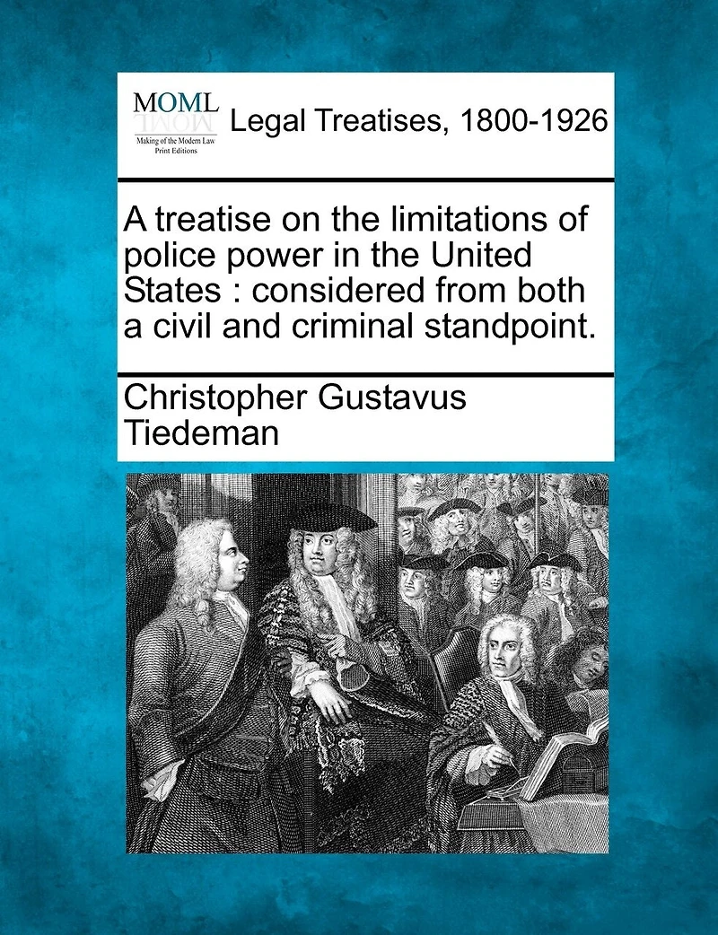 a Treatise On the Limitations of Police Power United States: Considered From Both Civil and Criminal Standpoint