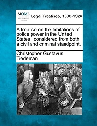 a Treatise On the Limitations of Police Power United States: Considered From Both Civil and Criminal Standpoint