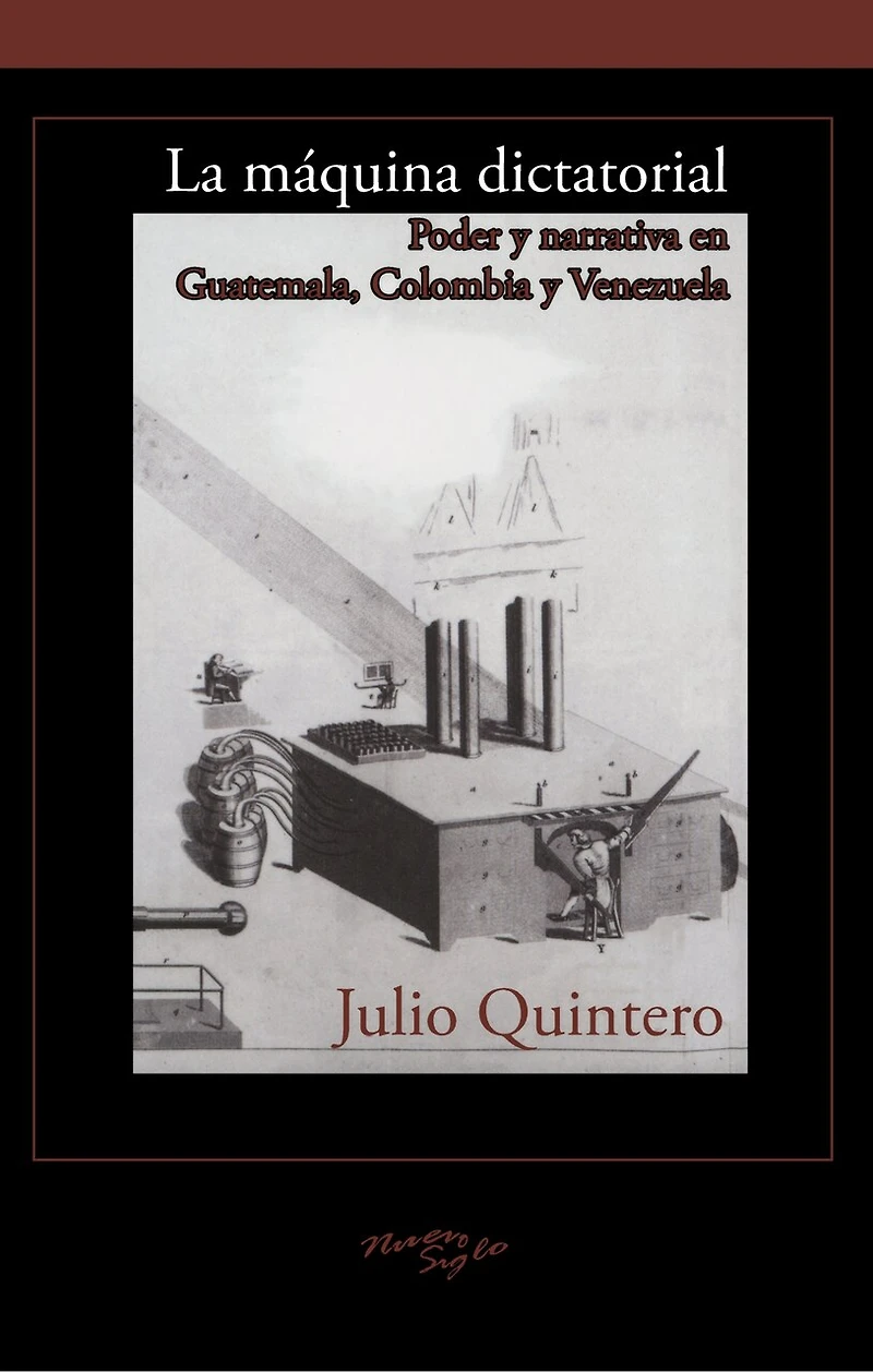 La máquina dictatorial: Poder y narrativa en Guatemala, Colombia y Venezuela