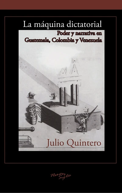 La máquina dictatorial: Poder y narrativa en Guatemala, Colombia y Venezuela