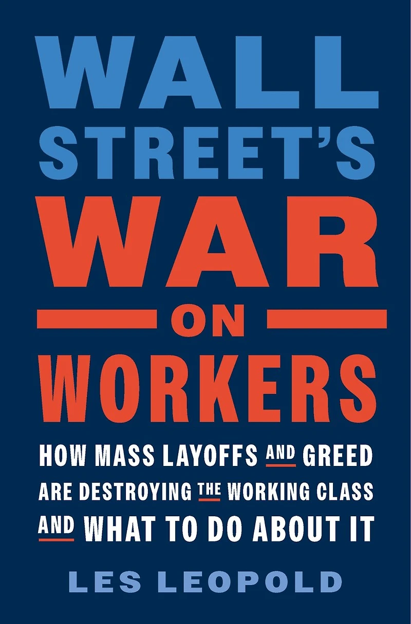Wall Street's War on Workers: How Mass Layoffs and Greed Are Destroying the Working Class What to Do About It