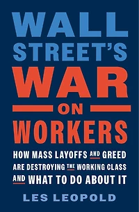 Wall Street's War on Workers: How Mass Layoffs and Greed Are Destroying the Working Class What to Do About It