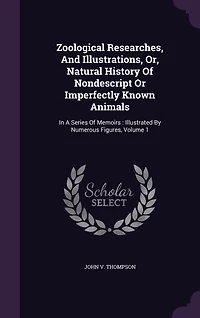 Zoological Researches and Illustrations, Vol. 1: or Natural History of Nondescript Imperfectly Known Animals (Classic Reprint)