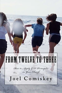 From Twelve to Three: How to Apply G-12 Principles in Your Church