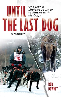 Until The Last Dog: One Man's Lifelong Journey to Alaska with His Dogs