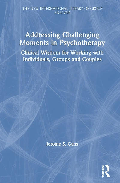 Addressing Challenging Moments Psychotherapy: Clinical Wisdom For Working With Individuals, Groups And Couples