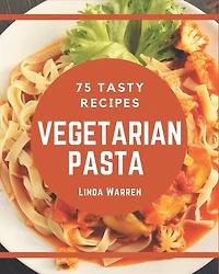 75 Tasty Vegetarian Pasta Recipes: Everything You Need in One Vegetarian Pasta Cookbook!