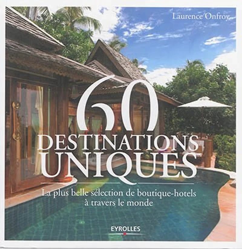 60 destinations uniques : la plus belle sélection de boutique-hôtels à travers le monde: monde