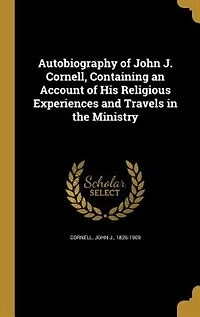 Autobiography of John J. Cornell, Containing an Account His Religious Experiences and Travels the Ministry