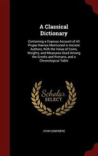 A Classical Dictionary: Containing a Copious Account of All Proper Names Mentioned in Ancient Authors