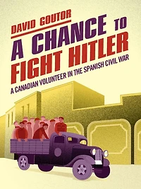 A Chance To Fight Hitler: Canadian Volunteer The Spanish Civil War