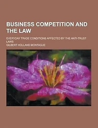 Business Competition and the Law; Everyday Trade Conditions Affected by the Anti-Trust Laws