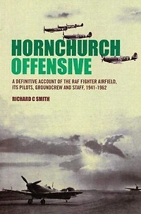 Hornchurch Offensive: A Definitive Account of the RAF Fighter Airfield, its Pilots, Groundcrew and Staff, 1941 - 1962