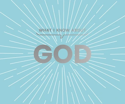 What I Know about God