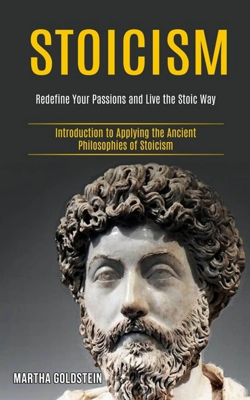 Stoicism: Redefine Your Passions and Live the Stoic Way (Introduction to Applying the Ancient Philosophies of Stoicism)