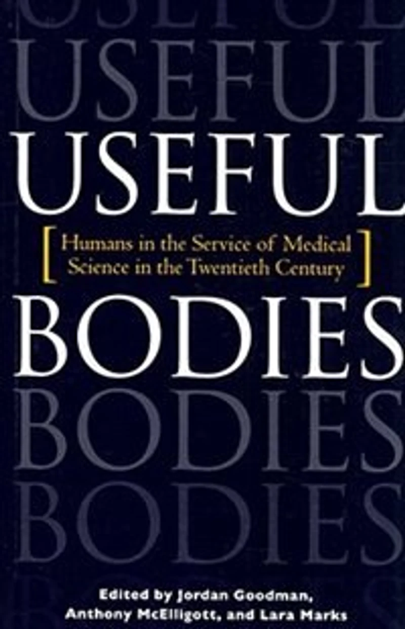 Useful Bodies: Humans The Service Of Medical Science Twentieth Century