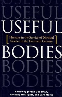 Useful Bodies: Humans The Service Of Medical Science Twentieth Century