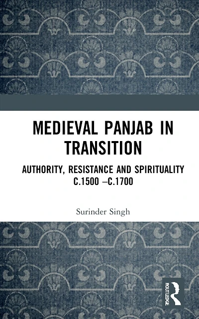 Medieval Panjab Transition: Authority, Resistance and Spirituality c.1500 - c.1700