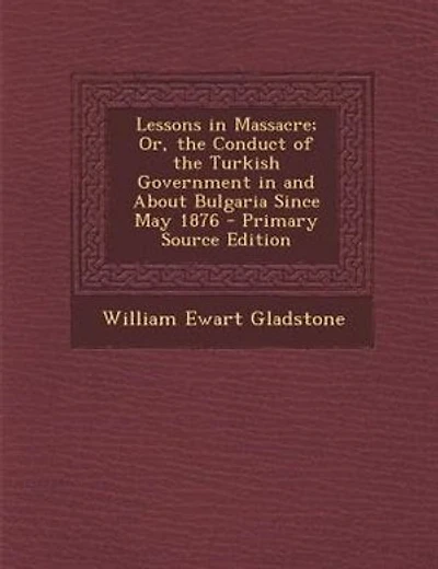 Lessons in Massacre; Or, the Conduct of the Turkish Government in and About Bulgaria Since May 1876 - Primary Source Edition