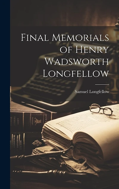Final Memorials of Henry Wadsworth Longfellow