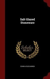 Salt Glazed Stoneware: Germany, Flanders, England and the United States (Classic Reprint)