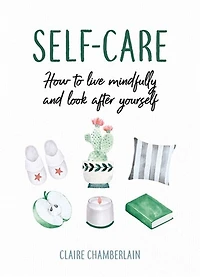 Self-care: How To Live Mindfully And Look After Yourself