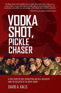Vodka Shot, Pickle Chaser: A True Story of Risk, Corruption, and Self-Discovery Amid the Collapse of the Soviet Union