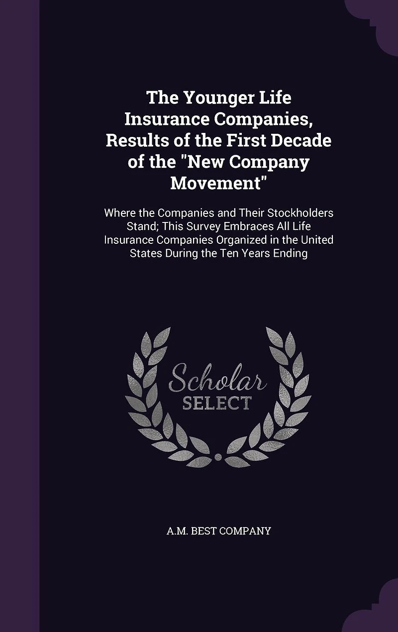 the Younger Life Insurance Companies, Results of First Decade "New Company Movement": Where Companies and Their Stockholders Stand; This Survey Embraces All Organized United States During Ten Years Ending