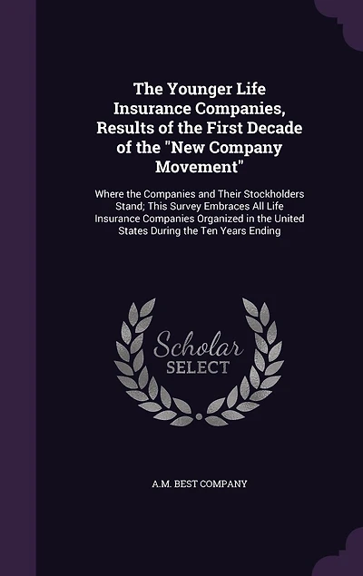 the Younger Life Insurance Companies, Results of First Decade "New Company Movement": Where Companies and Their Stockholders Stand; This Survey Embraces All Organized United States During Ten Years Ending