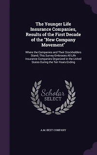 the Younger Life Insurance Companies, Results of First Decade "New Company Movement": Where Companies and Their Stockholders Stand; This Survey Embraces All Organized United States During Ten Years Ending