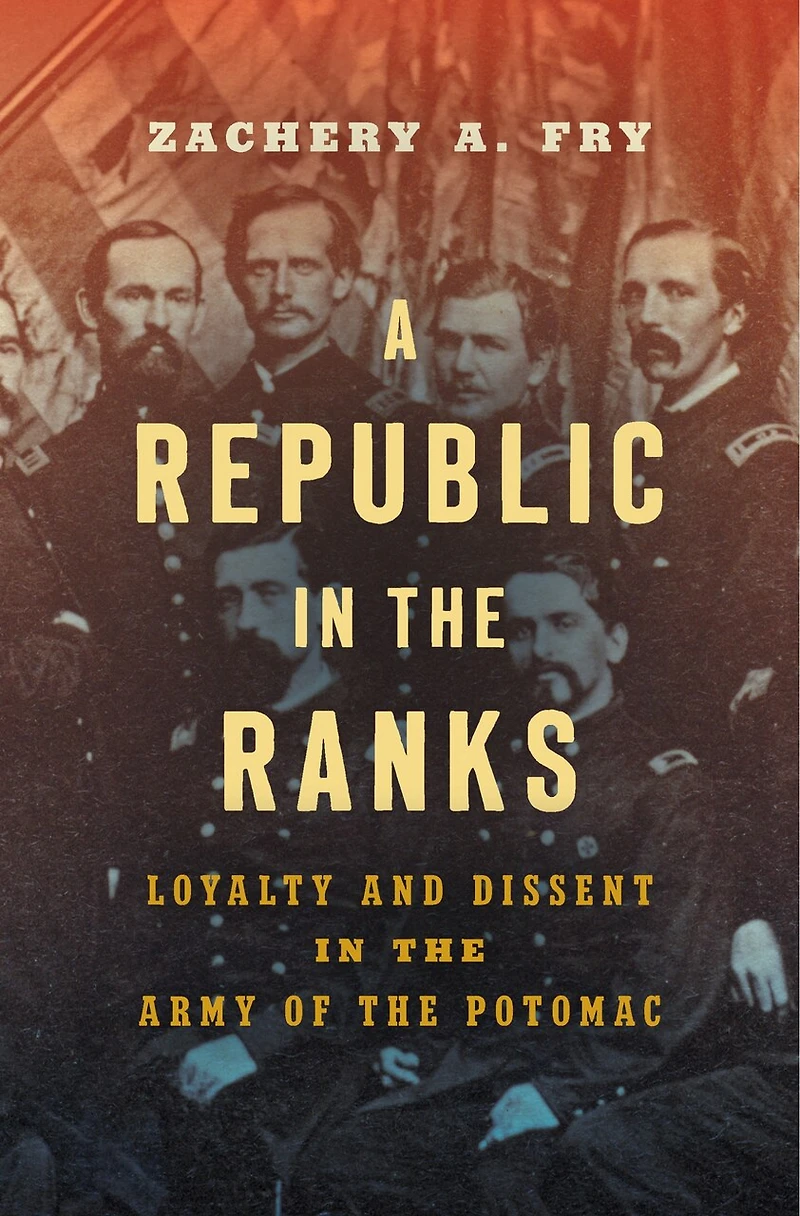 A Republic the Ranks: Loyalty and Dissent Army of Potomac