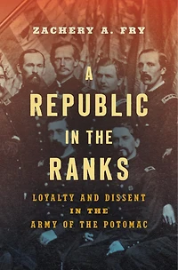 A Republic the Ranks: Loyalty and Dissent Army of Potomac