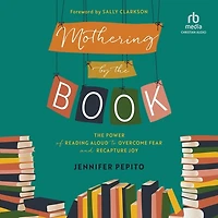 Mothering by The Book: Power of Reading Aloud to Overcome Fear and Recapture Joy