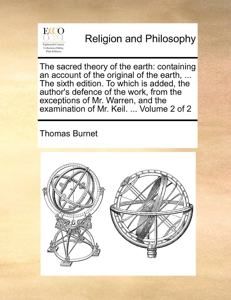 the Sacred Theory of Earth: Containing an Account Original Earth, ... Sixth Edition. To Which is Added, Author's Defence Work, From Exceptions Mr. Warren, and Examination Keil. 2; Volume 2