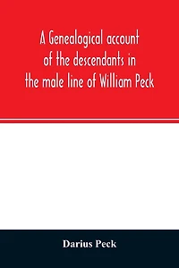 A genealogical account of the descendants in the male line of William Peck, one of the founders in 1638 of the colony of New Haven, Conn