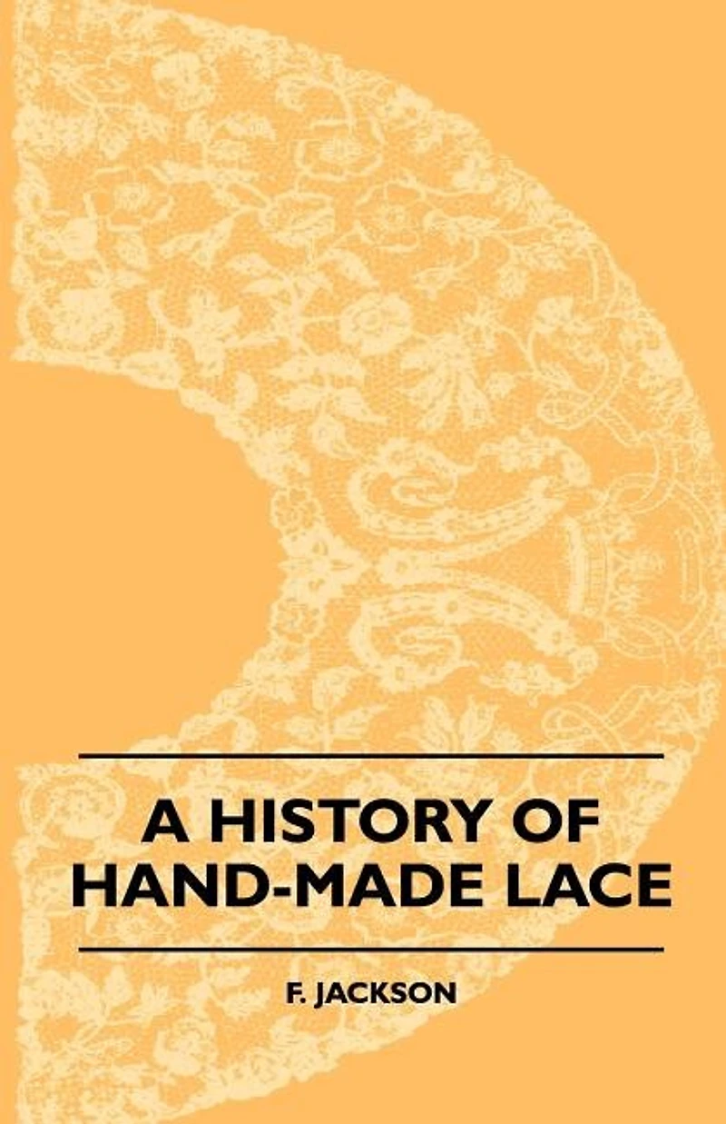 A History of Hand-Made Lace: Dealing With the Origin Lace, Growth Great Lace Centres, Mode Manufacture,