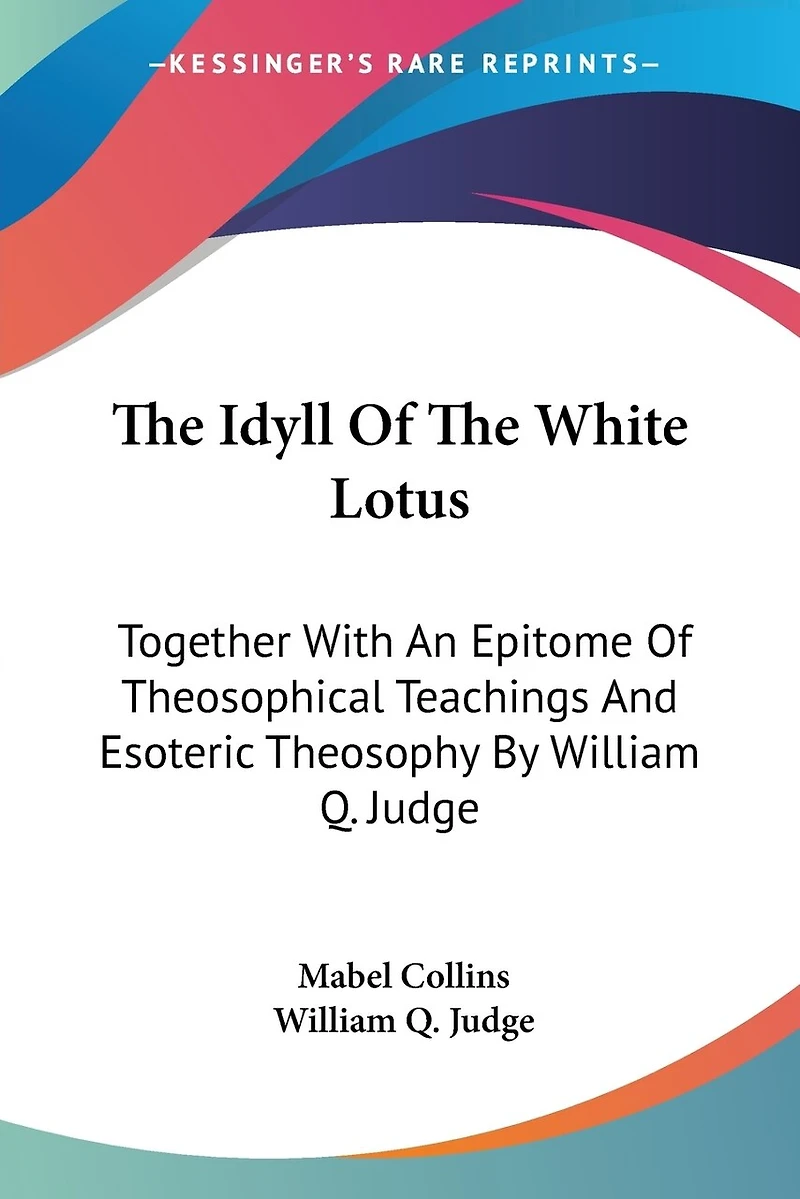 The Idyll Of White Lotus: Together With An Epitome Theosophical Teachings And Esoteric Theosophy By William Q. Judge