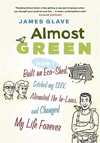 Almost Green: How I Built an Eco-Shed, Ditched My SUV, Alienated the In-Laws, and Changed