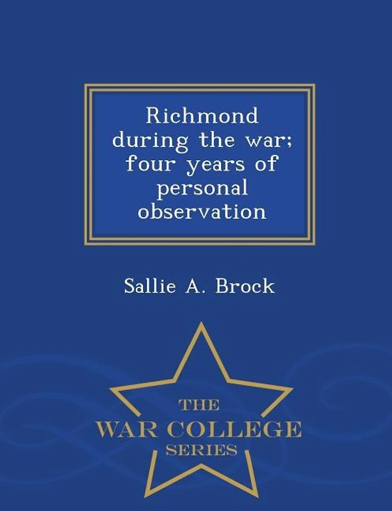 Richmond during the war; four years of personal observation - War College Series