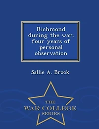 Richmond during the war; four years of personal observation  - War College Series