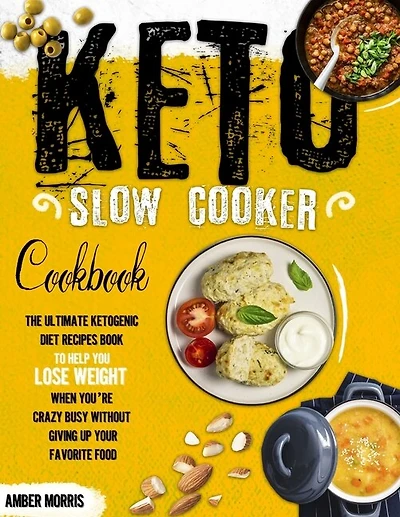Keto Slow Cooker Cookbook: The Ultimate Ketogenic Diet Recipes Book To Help You Lose Weight When You're Crazy Busy Without Giving Up Your Favorite Food