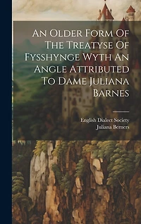 An Older Form Of The Treatyse Of Fysshynge Wyth An Angle Attributed To Dame Juliana Barnes