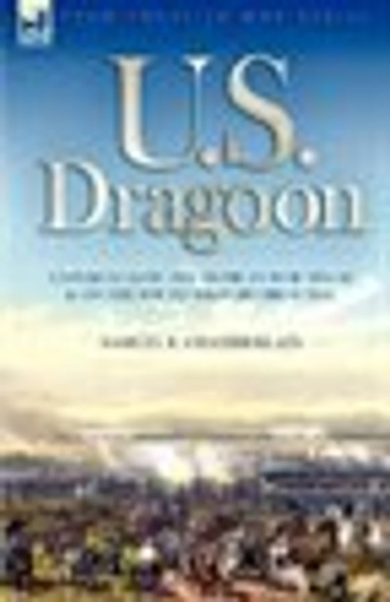 U. S. Dragoon: Experiences the Mexican War 1846-48 and on South Western Frontier