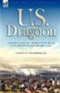 U. S. Dragoon: Experiences the Mexican War 1846-48 and on South Western Frontier