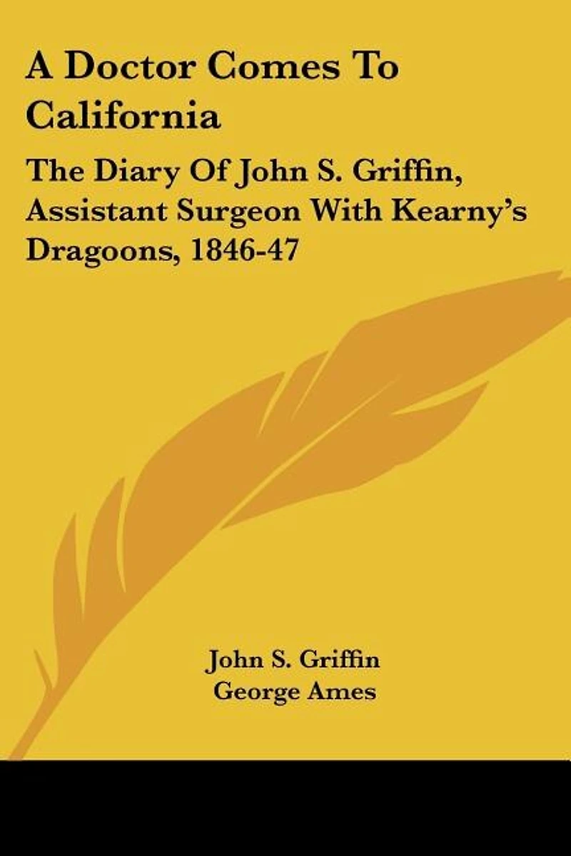 A Doctor Comes To California: The Diary Of John S. Griffin, Assistant Surgeon With Kearny's Dragoons, 1846-47