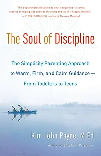 The Soul of Discipline: Simplicity Parenting Approach to Warm, Firm, and Calm Guidance -- From Toddlers Teens