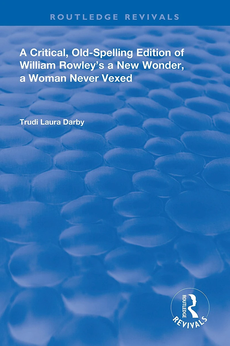 A Critical, Old-Spelling Edition of William Rowley's New Wonder, Woman Never Vexed