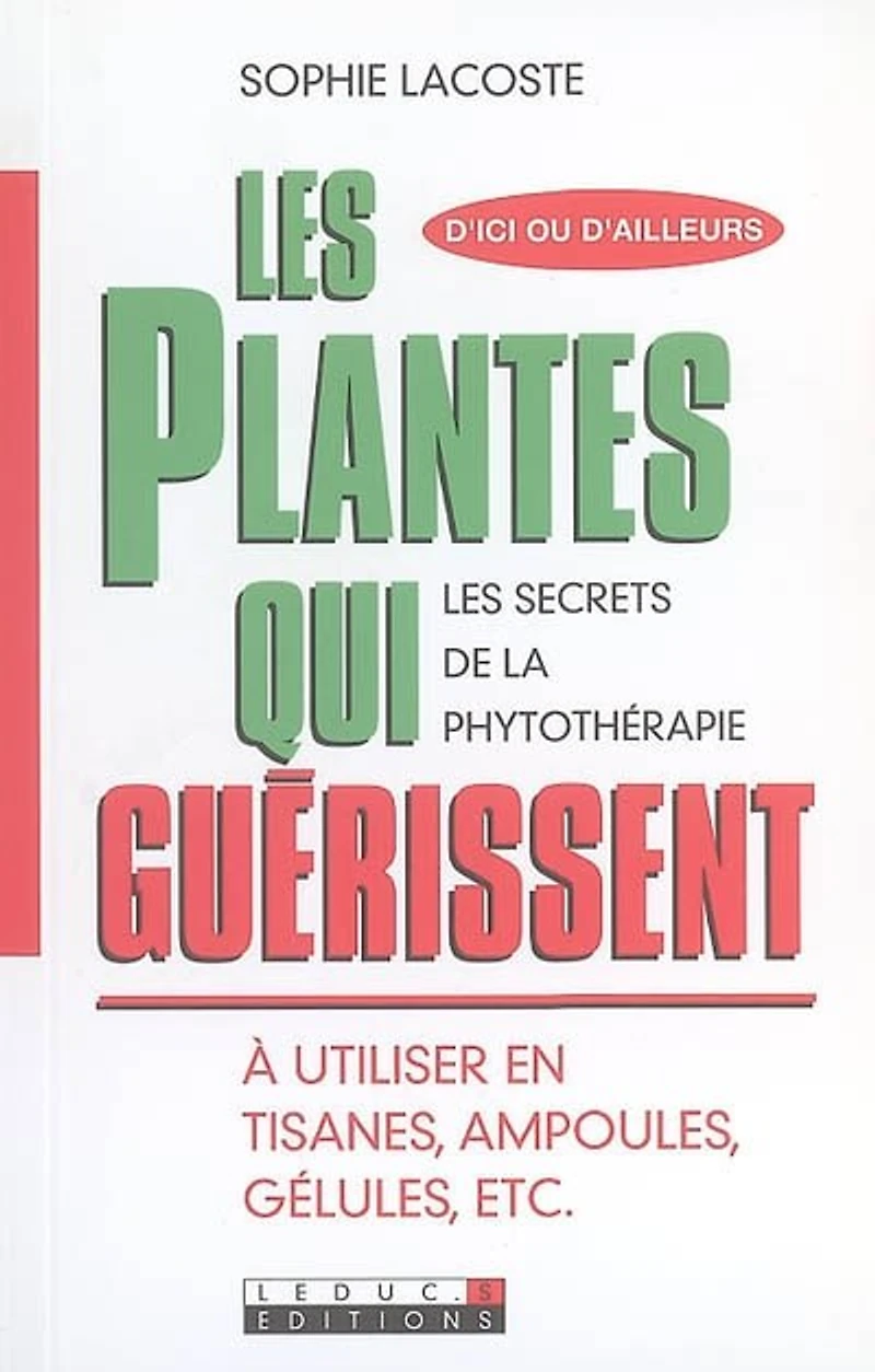 Les plantes qui guérissent : les secrets de la phytothérapie : à utiliser en tisanes, ampoules, gélules, etc.: les secrets de la phytothérapie
