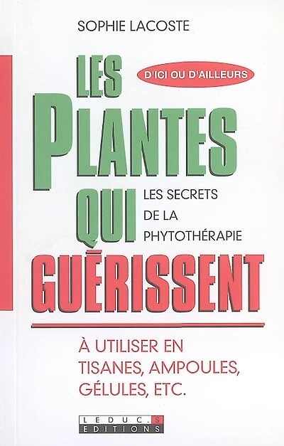 Les plantes qui guérissent : les secrets de la phytothérapie : à utiliser en tisanes, ampoules, gélules, etc.: les secrets de la phytothérapie