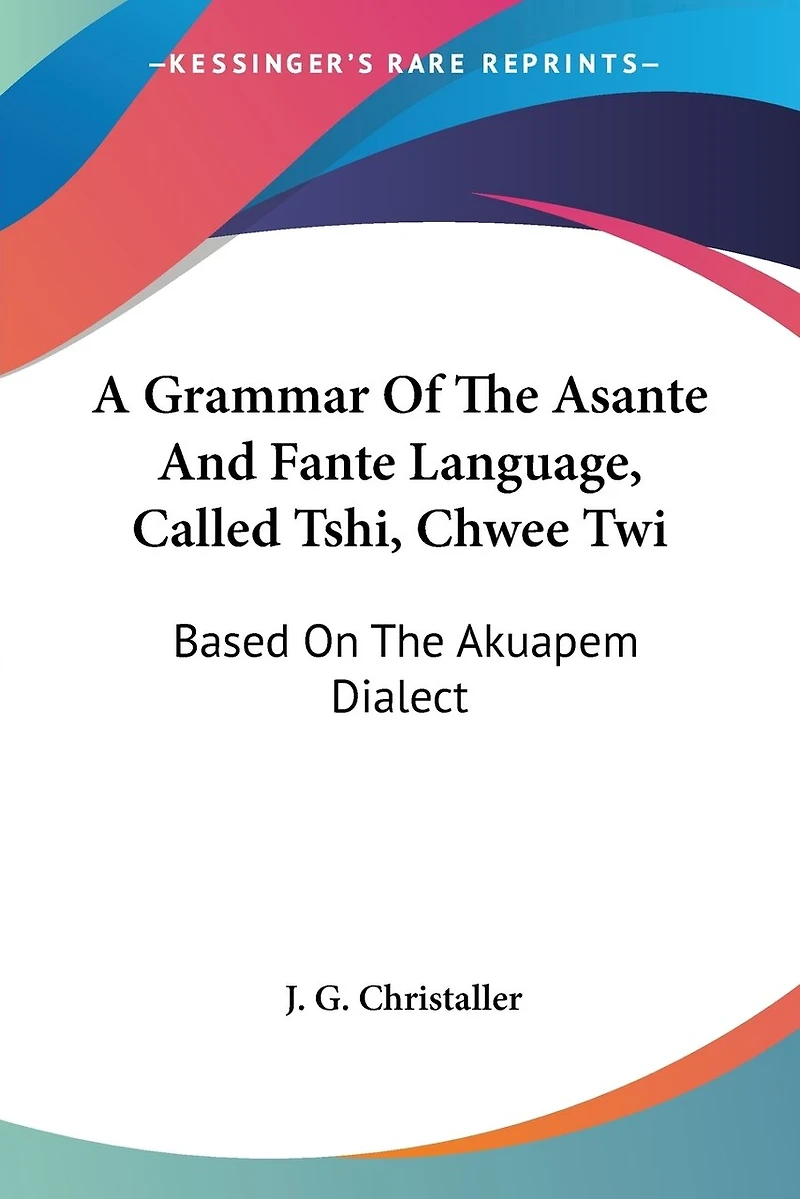 A Grammar Of The Asante And Fante Language, Called Tshi, Chwee Twi: Based On The Akuapem Dialect